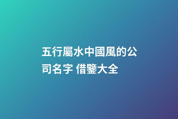 五行屬水中國風的公司名字 借鑒大全-第1張-公司起名-玄機派